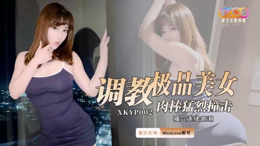 星空無限傳媒 XKYP002 調教極品美女 肉棒猛烈撞擊騷穴連續高潮 NicoLove妮可.jpg.jpg