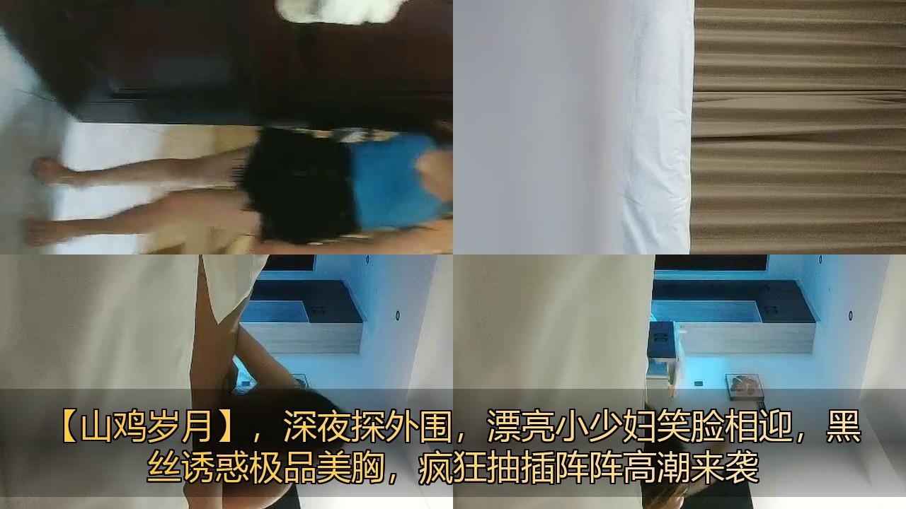 【山鸡岁月】，深夜探外围，漂亮小少妇笑脸相迎，黑丝诱惑极品美胸，疯狂抽插阵阵高潮.jpg