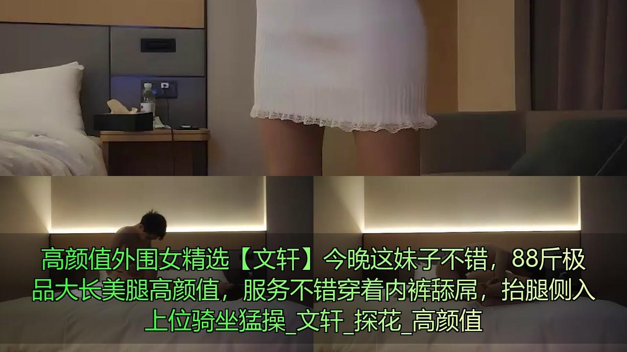 高颜值外围女精选【文轩】今晚这妹子不错，88斤极品大长美腿高颜值，服务不错穿着内裤.jpg