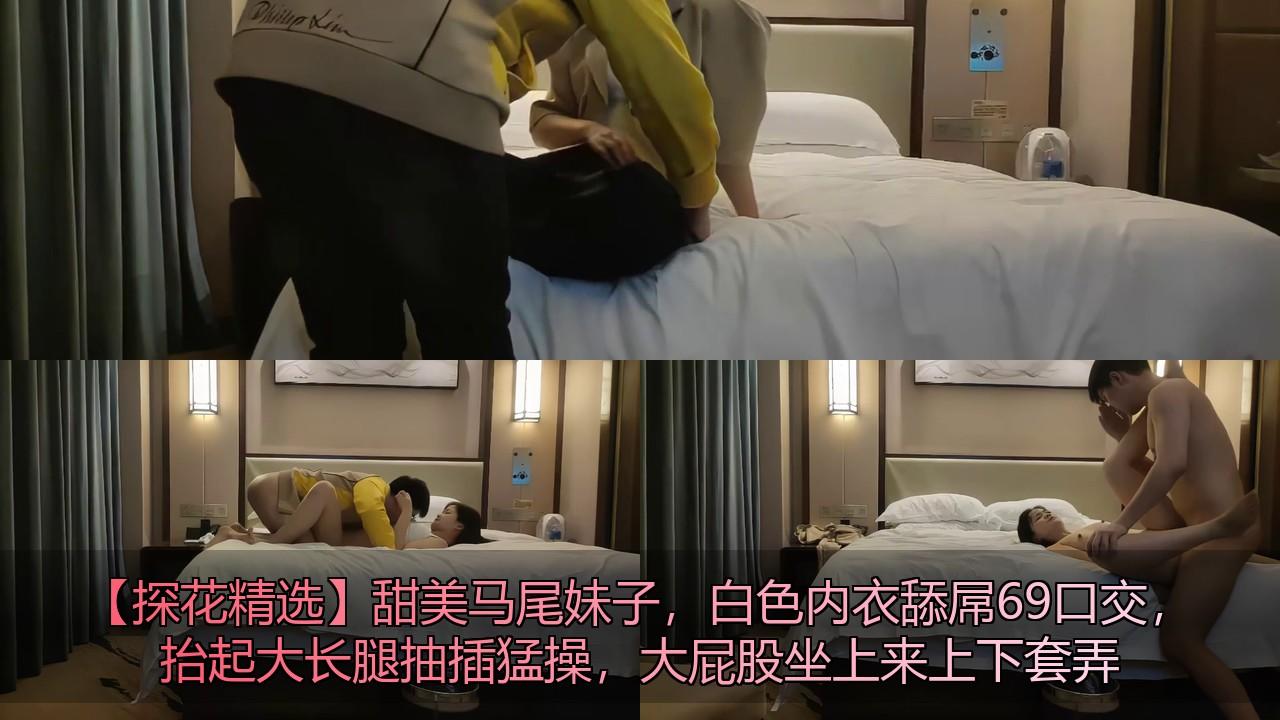 【探花精选】甜美马尾妹子，白色内衣舔屌69口交，抬起大长腿抽插猛操，大屁股坐上来上.jpg