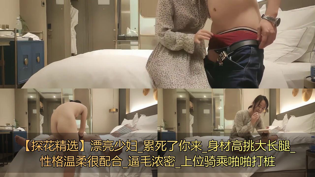 【探花精选】漂亮少妇_累死了你来_身材高挑大长腿_性格温柔很配合_逼毛浓密_上位骑乘.jpg